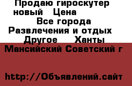 Продаю гироскутер  новый › Цена ­ 12 500 - Все города Развлечения и отдых » Другое   . Ханты-Мансийский,Советский г.